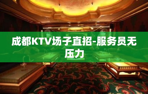 成都KTV场子直招-服务员无压力