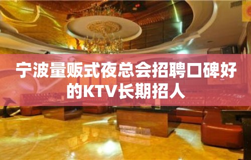 宁波量贩式夜总会招聘口碑好的KTV长期招人