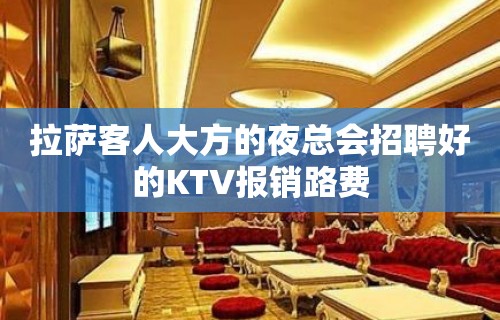 拉萨客人大方的夜总会招聘好的KTV报销路费