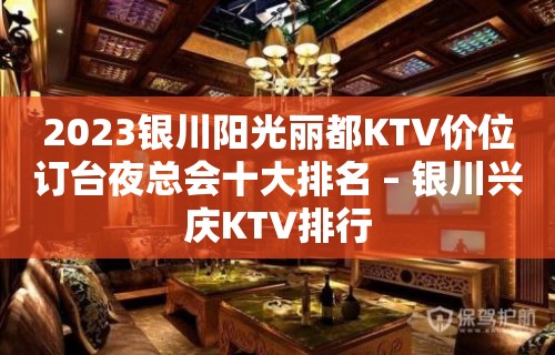 2023银川阳光丽都KTV价位订台夜总会十大排名 – 银川兴庆KTV排行