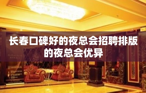 长春口碑好的夜总会招聘排版的夜总会优异