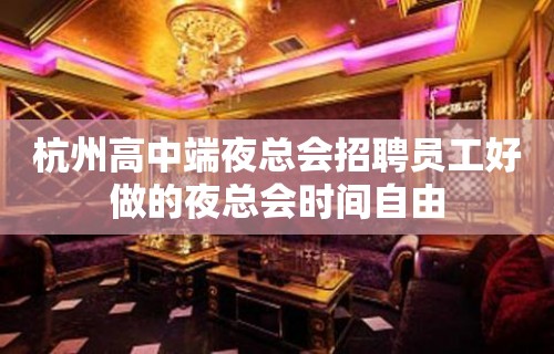 杭州高中端夜总会招聘员工好做的夜总会时间自由