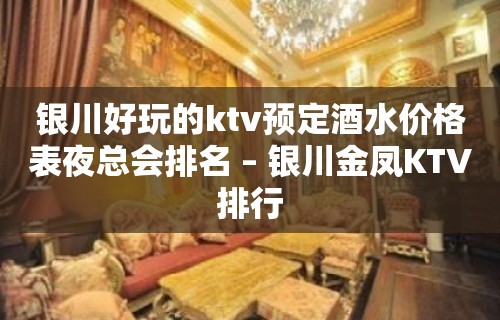 银川好玩的ktv预定酒水价格表夜总会排名 – 银川金凤KTV排行