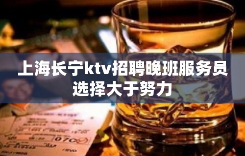 上海长宁ktv招聘晚班服务员选择大于努力