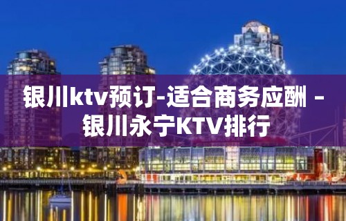 银川ktv预订-适合商务应酬 – 银川永宁KTV排行