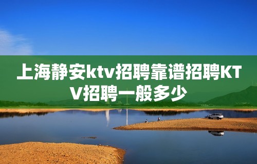 上海静安ktv招聘靠谱招聘KTV招聘一般多少