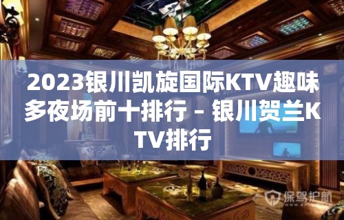 2023银川凯旋国际KTV趣味多夜场前十排行 – 银川贺兰KTV排行