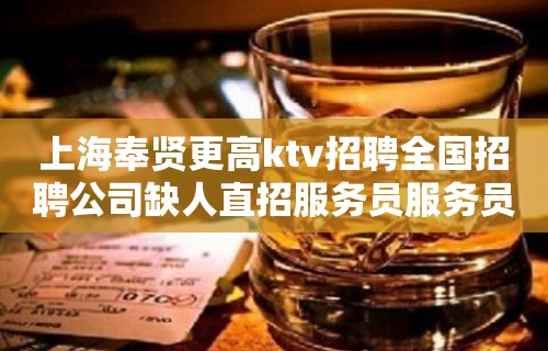 上海奉贤更高ktv招聘全国招聘公司缺人直招服务员服务员