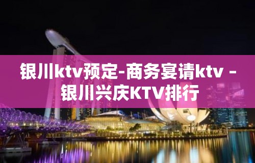 银川ktv预定-商务宴请ktv – 银川兴庆KTV排行