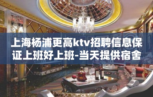 上海杨浦更高ktv招聘信息保证上班好上班-当天提供宿舍