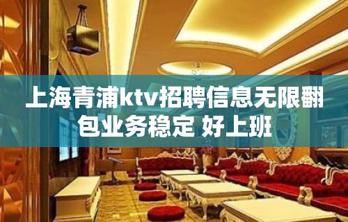 上海青浦ktv招聘信息无限翻包业务稳定 好上班