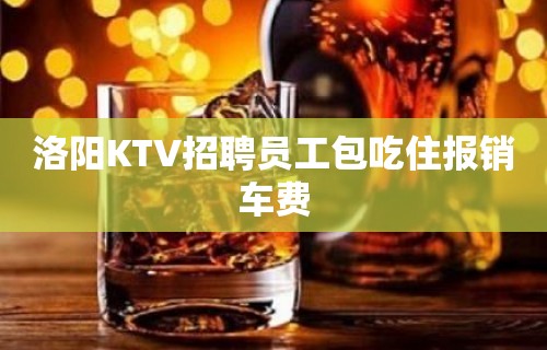 洛阳KTV招聘员工包吃住报销车费