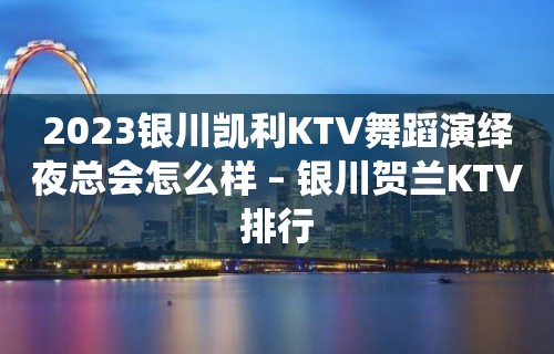 2023银川凯利KTV舞蹈演绎夜总会怎么样 – 银川贺兰KTV排行