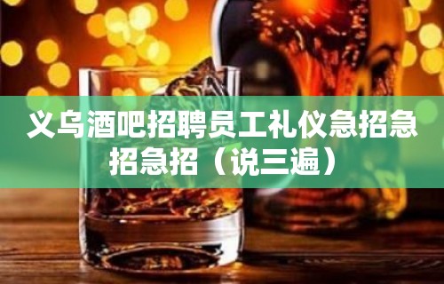 义乌酒吧招聘员工礼仪急招急招急招（说三遍）