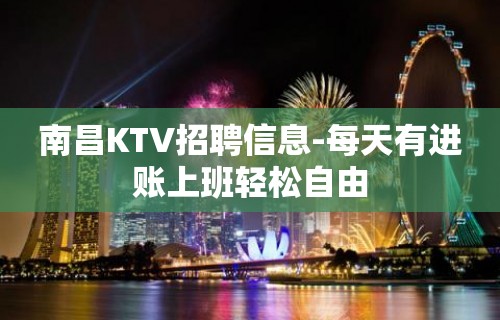 南昌KTV招聘信息-每天有进账上班轻松自由