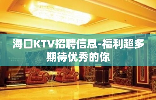 海口KTV招聘信息-福利超多期待优秀的你