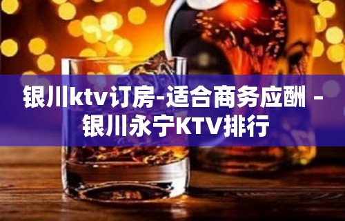 银川ktv订房-适合商务应酬 – 银川永宁KTV排行