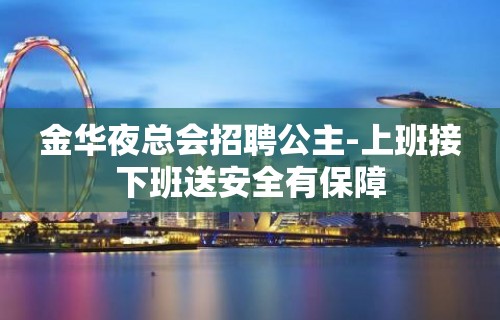 金华夜总会招聘公主-上班接下班送安全有保障