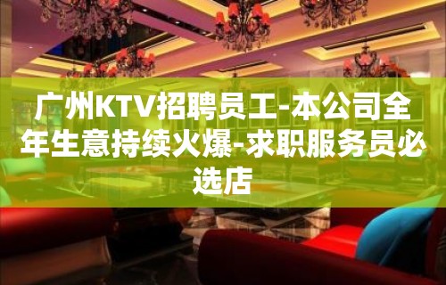 广州KTV招聘员工-本公司全年生意持续火爆-求职服务员必选店