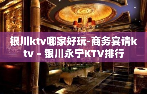 银川ktv哪家好玩-商务宴请ktv – 银川永宁KTV排行