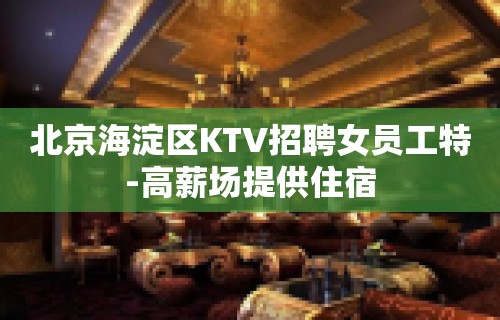 北京海淀区KTV招聘女员工特-高薪场提供住宿