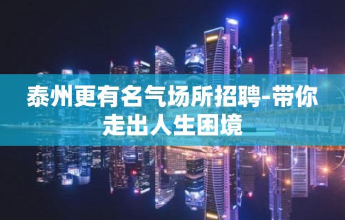 泰州更有名气场所招聘-带你走出人生困境