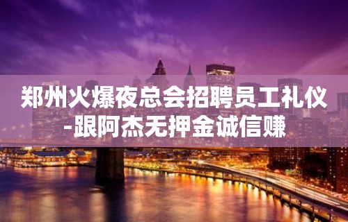 郑州火爆夜总会招聘员工礼仪-跟阿杰无押金诚信赚