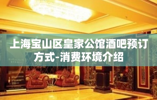 上海宝山区皇家公馆酒吧预订方式-消费环境介绍