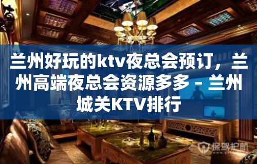 兰州好玩的ktv夜总会预订，兰州高端夜总会资源多多 – 兰州城关KTV排行