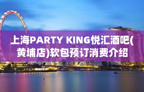 上海PARTY KING悦汇酒吧(黄埔店)软包预订消费介绍