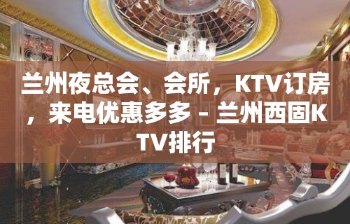 兰州夜总会、会所，KTV订房，来电优惠多多 – 兰州西固KTV排行