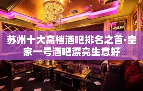 苏州十大高档酒吧排名之首·皇家一号酒吧漂亮生意好