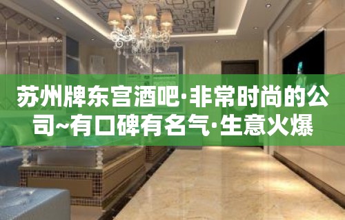 苏州牌东宫酒吧·非常时尚的公司~有口碑有名气·生意火爆