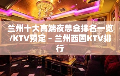 兰州十大高端夜总会排名一览/KTV预定 – 兰州西固KTV排行