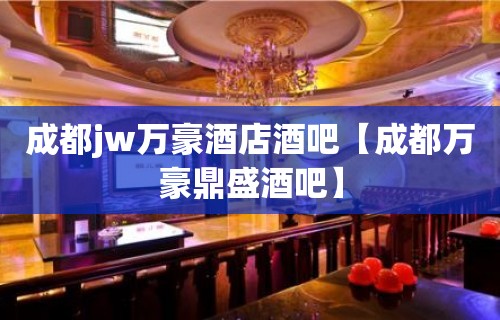 成都jw万豪酒店酒吧【成都万豪鼎盛酒吧】