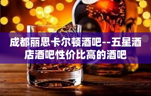 成都丽思卡尔顿酒吧--五星酒店酒吧性价比高的酒吧