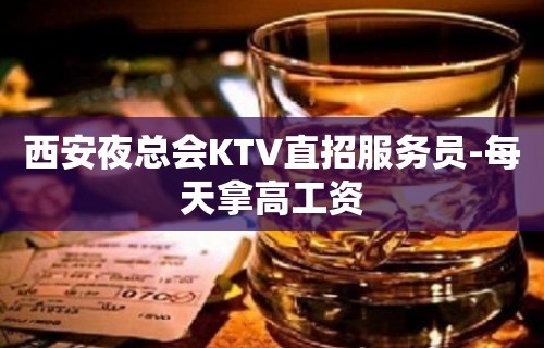 西安夜总会KTV直招服务员-每天拿高工资