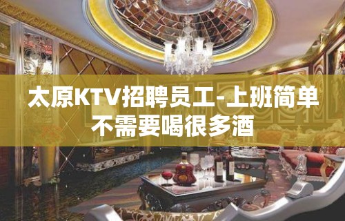 太原KTV招聘员工-上班简单不需要喝很多酒