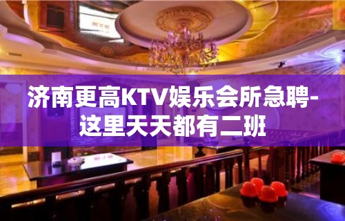 济南更高KTV娱乐会所急聘-这里天天都有二班