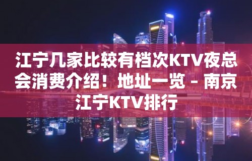 江宁几家比较有档次KTV夜总会消费介绍！地址一览 – 南京江宁KTV排行