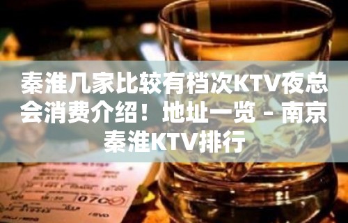 秦淮几家比较有档次KTV夜总会消费介绍！地址一览 – 南京秦淮KTV排行