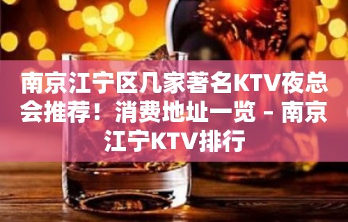 南京江宁区几家著名KTV夜总会推荐！消费地址一览 – 南京江宁KTV排行