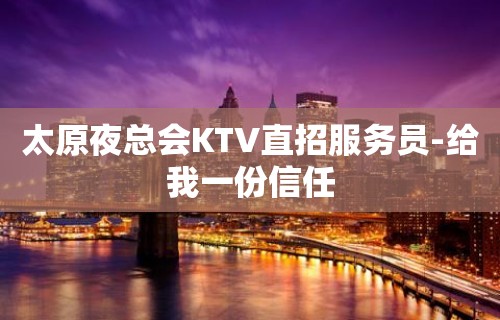 太原夜总会KTV直招服务员-给我一份信任