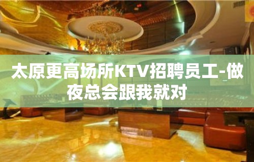 太原更高场所KTV招聘员工-做夜总会跟我就对