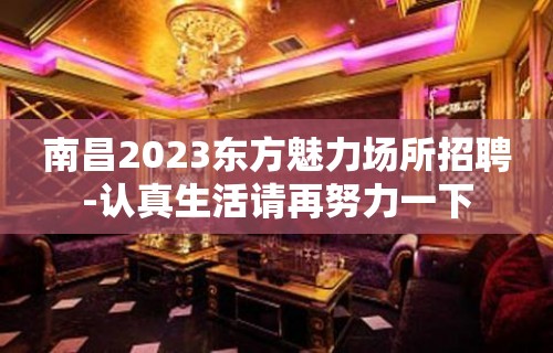 南昌2023东方魅力场所招聘-认真生活请再努力一下