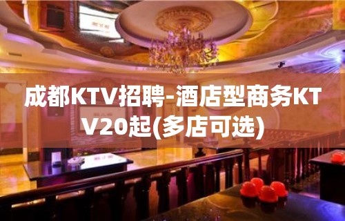 成都KTV招聘-酒店型商务KTV20起(多店可选)