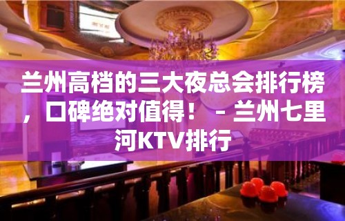 兰州高档的三大夜总会排行榜，口碑绝对值得！ – 兰州七里河KTV排行