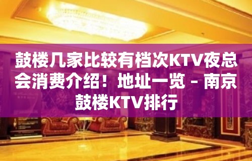 鼓楼几家比较有档次KTV夜总会消费介绍！地址一览 – 南京鼓楼KTV排行