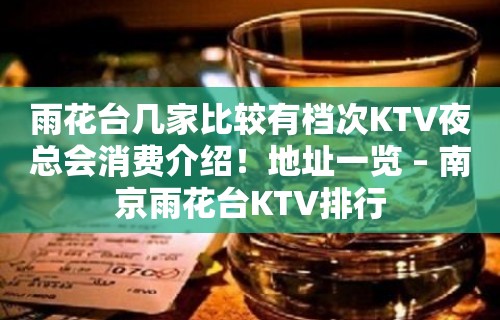 雨花台几家比较有档次KTV夜总会消费介绍！地址一览 – 南京雨花台KTV排行