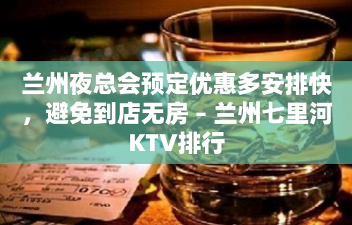 兰州夜总会预定优惠多安排快，避免到店无房 – 兰州七里河KTV排行